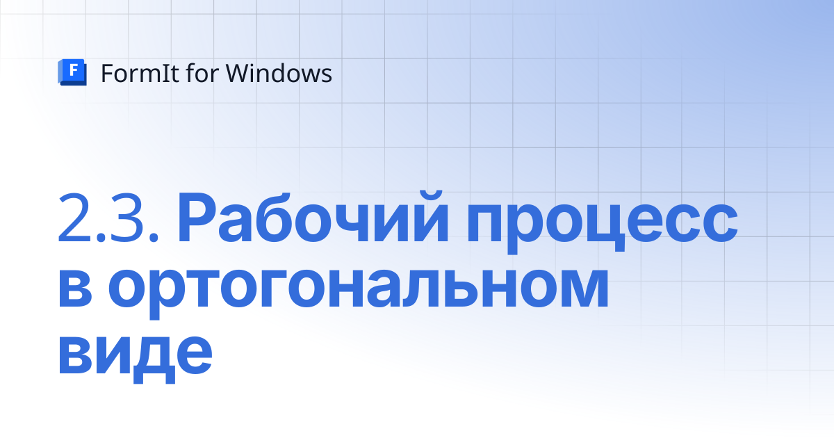 2.3. Рабочий процесс в ортогональном виде | Русский | FormIt for Windows